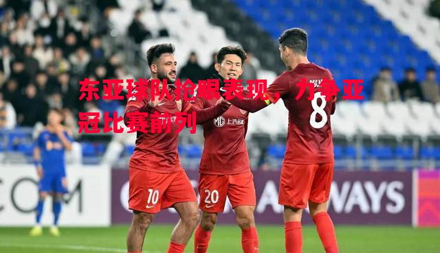 东亚球队抢眼表现,力争亚冠比赛前列 东亚球队抢眼表现,力争亚冠比赛前列