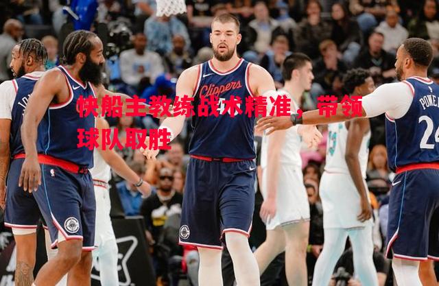 快船主教练战术精准,带领球队取胜 快船主教练战术精准,带领球队取胜