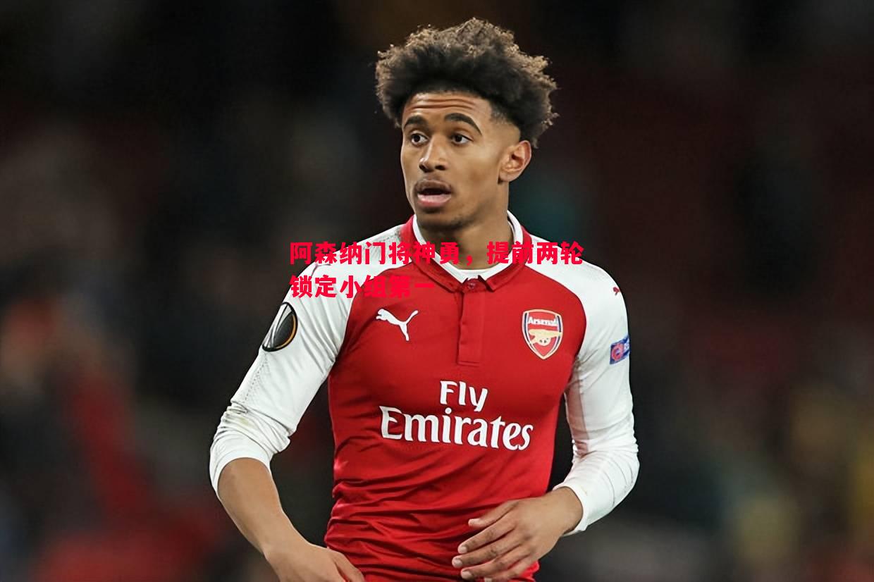 阿森纳门将神勇,提前两轮锁定小组第一 阿森纳门将神勇,提前两轮锁定小组第一