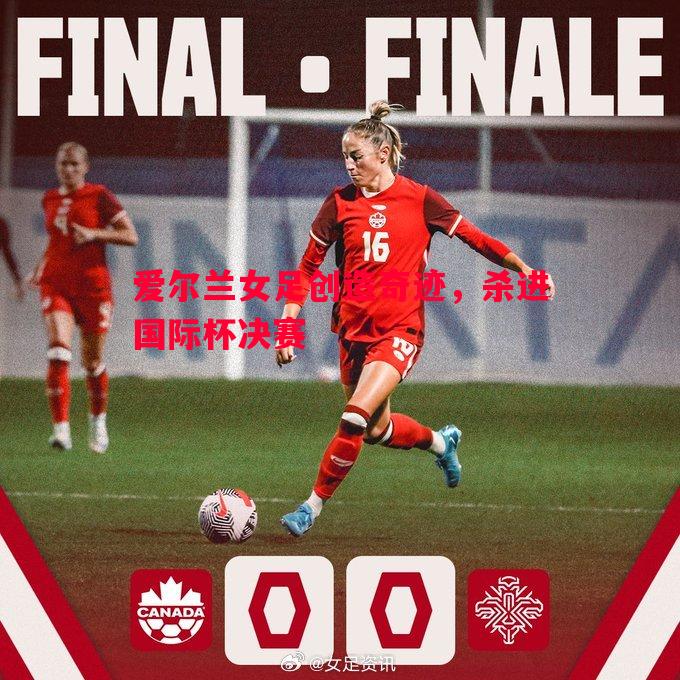 爱尔兰女足创造奇迹,杀进国际杯决赛 爱尔兰女足创造奇迹,杀进国际杯决赛