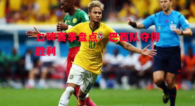 口碑赛事盘点:巴西队夺得胜利 口碑赛事盘点:巴西队夺得胜利