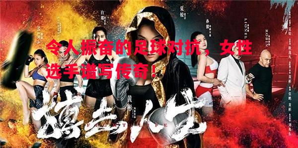 令人振奋的足球对抗,女性选手谱写传奇! 令人振奋的足球对抗,女性选手谱写传奇!
