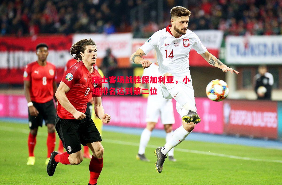 瑞士客场战胜保加利亚,小组排名达到第二位 瑞士客场战胜保加利亚,小组排名达到第二位