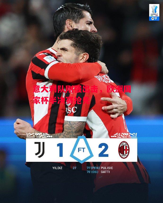 意大利队刚强出击,欧洲国家杯半决赛抢先 意大利队刚强出击,欧洲国家杯半决赛抢先