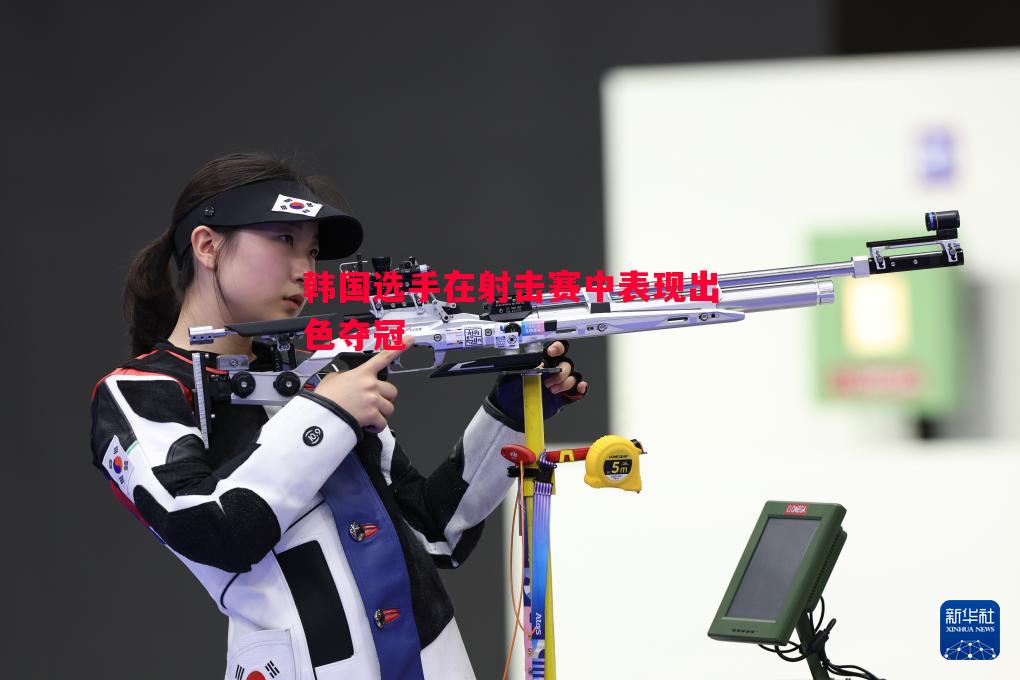韩国选手在射击赛中表现出色夺冠 韩国选手在射击赛中表现出色夺冠
