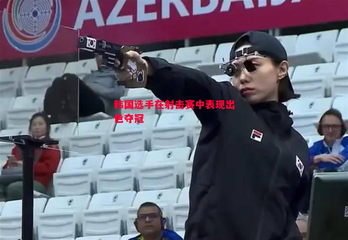韩国选手在射击赛中表现出色夺冠 韩国选手在射击赛中表现出色夺冠