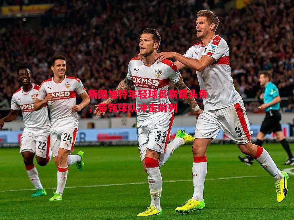 斯图加特年轻球员崭露头角,带领球队冲击前列 斯图加特年轻球员崭露头角,带领球队冲击前列