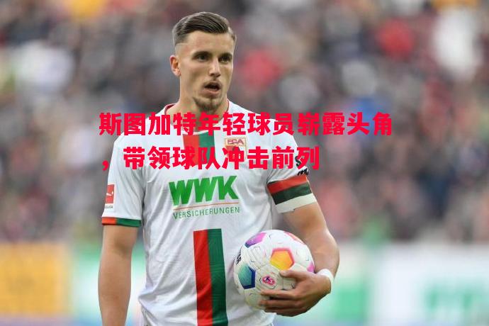 斯图加特年轻球员崭露头角,带领球队冲击前列 斯图加特年轻球员崭露头角,带领球队冲击前列