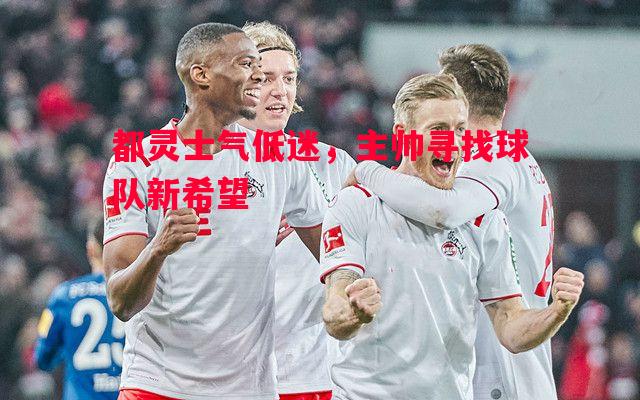 都灵士气低迷,主帅寻找球队新希望 都灵士气低迷,主帅寻找球队新希望