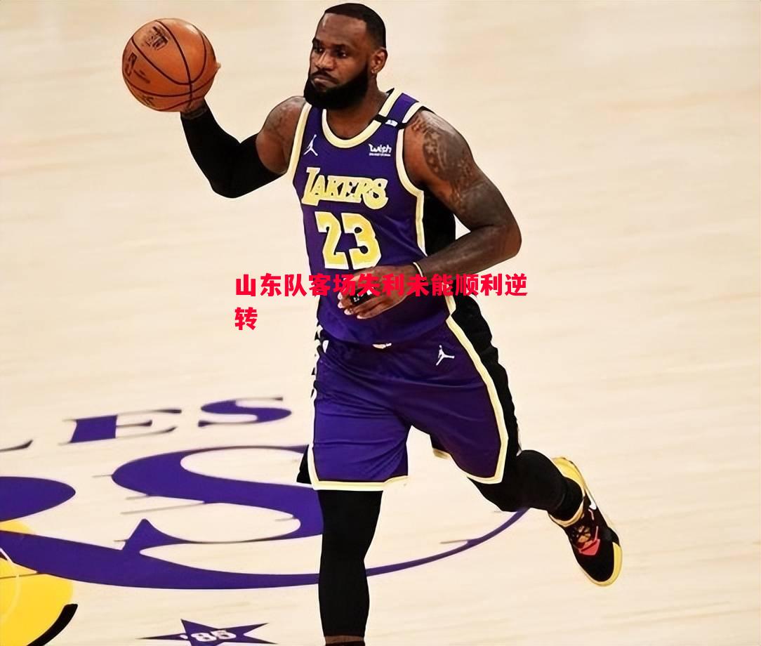 山东队客场失利未能顺利逆转 山东队客场失利未能顺利逆转