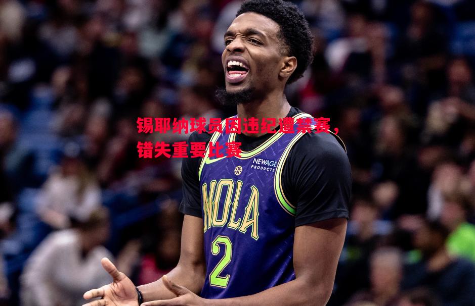 锡耶纳球员因违纪遭禁赛,错失重要比赛 锡耶纳球员因违纪遭禁赛,错失重要比赛