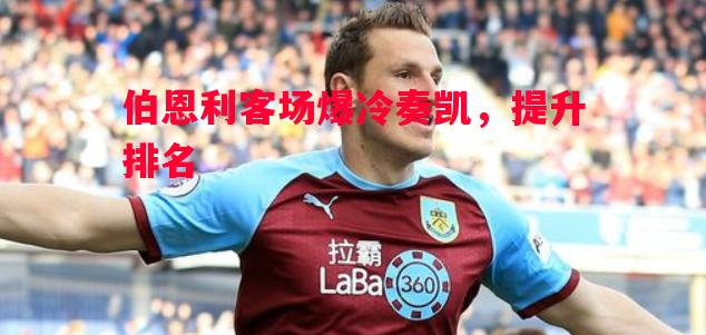 伯恩利客场爆冷奏凯，提升排名