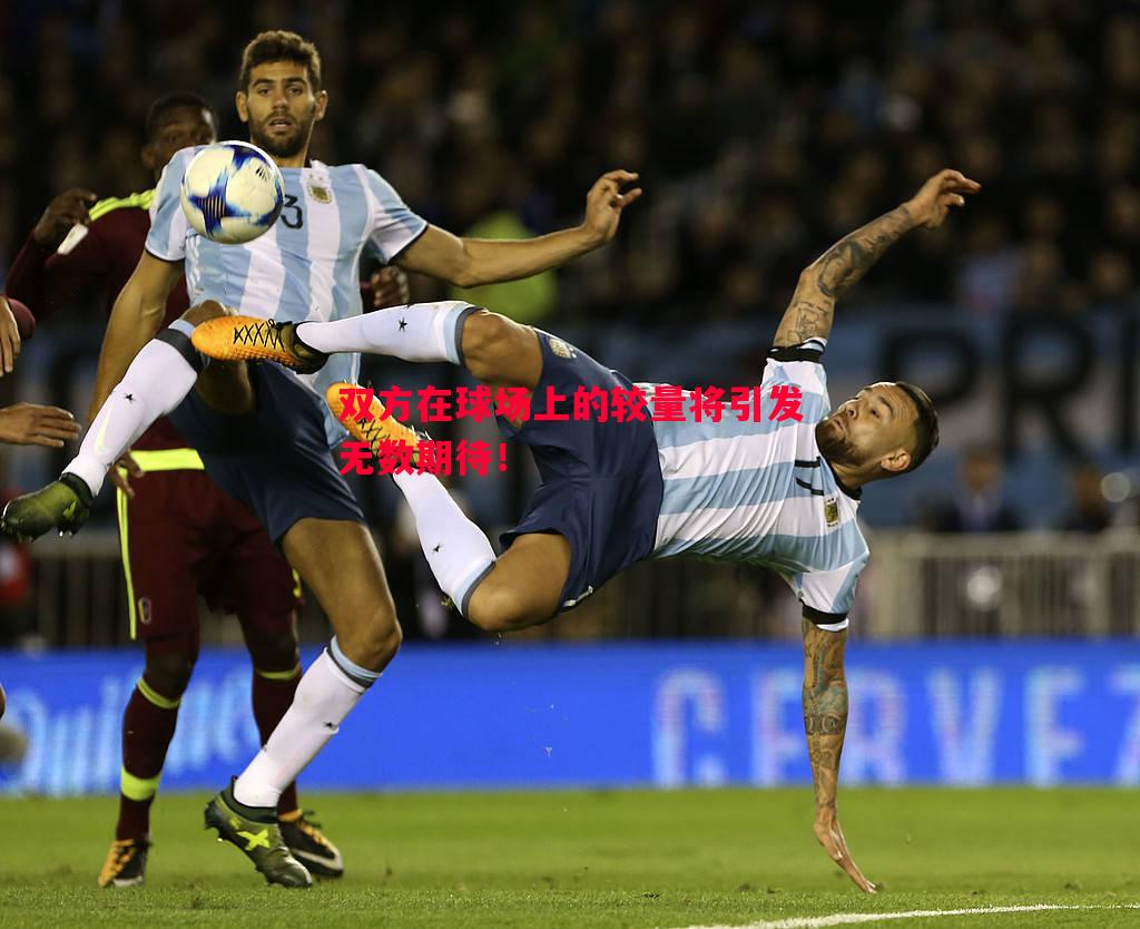 双方在球场上的较量将引发无数期待! 双方在球场上的较量将引发无数期待!