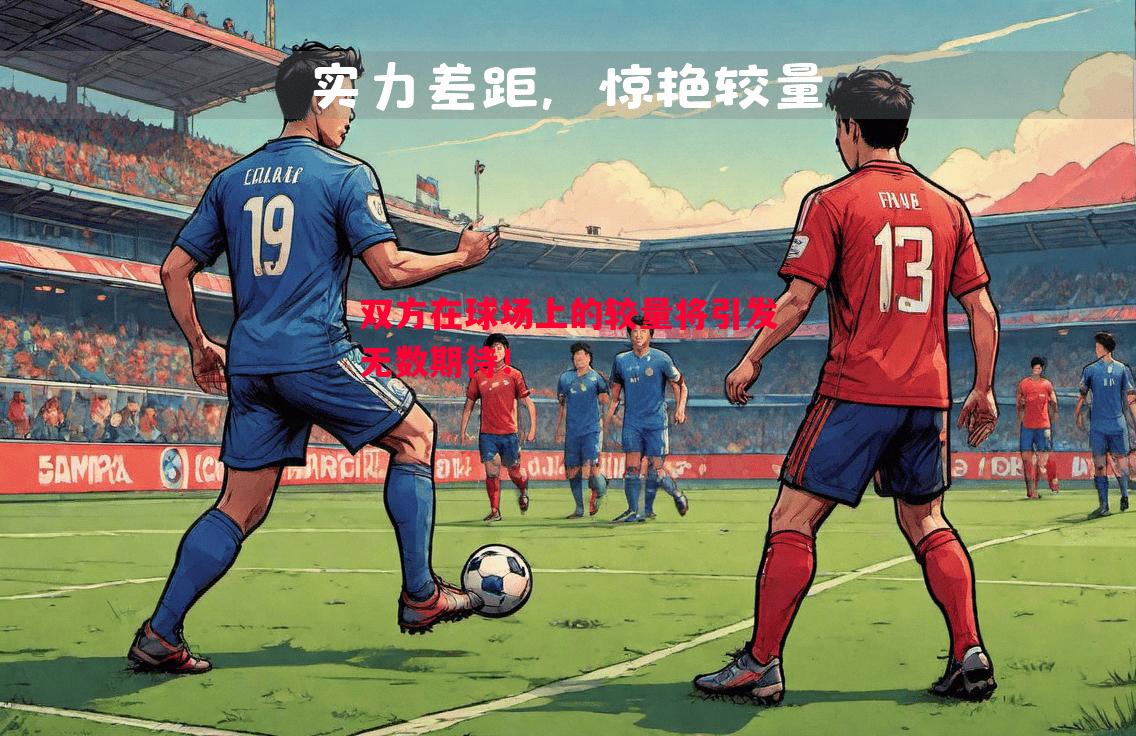 双方在球场上的较量将引发无数期待! 双方在球场上的较量将引发无数期待!