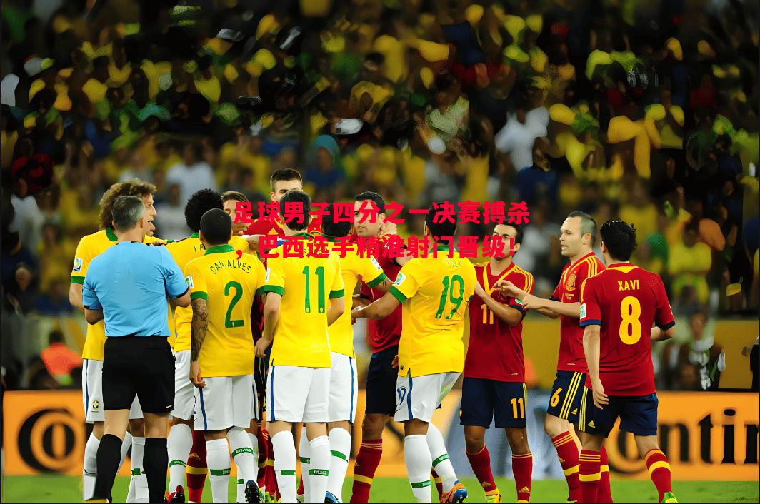 足球男子四分之一决赛搏杀,巴西选手精准射门晋级! 足球男子四分之一决赛搏杀,巴西选手精准射门晋级!