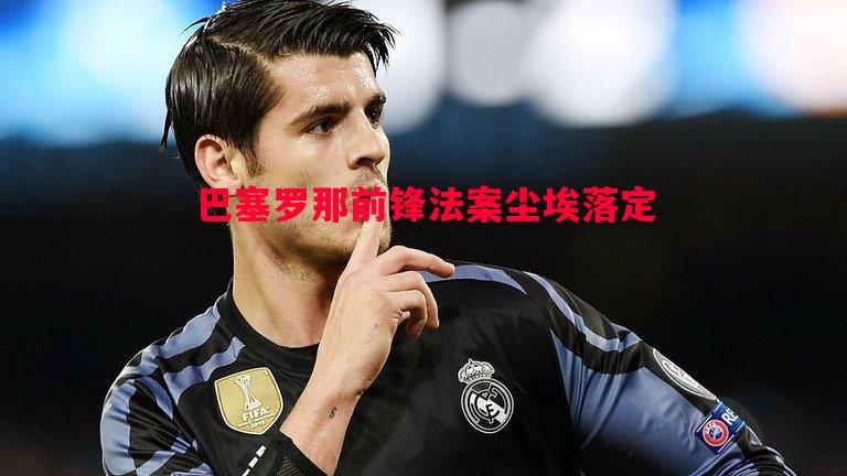 巴塞罗那前锋法案尘埃落定 巴塞罗那前锋法案尘埃落定