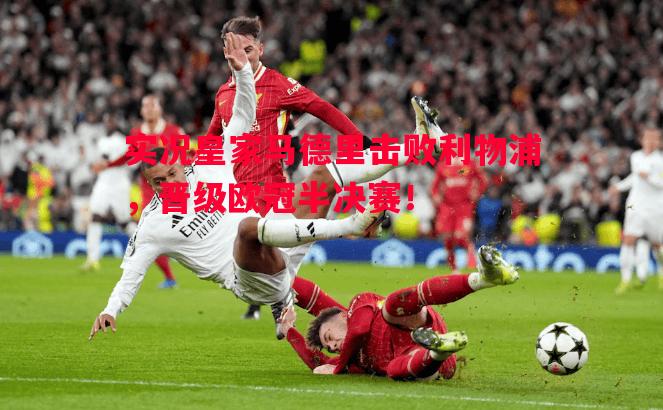实况皇家马德里击败利物浦,晋级欧冠半决赛! 实况皇家马德里击败利物浦,晋级欧冠半决赛!
