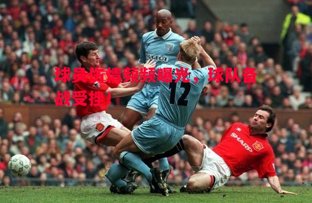 球员伤情频频曝光,球队备战受挫! 球员伤情频频曝光,球队备战受挫!