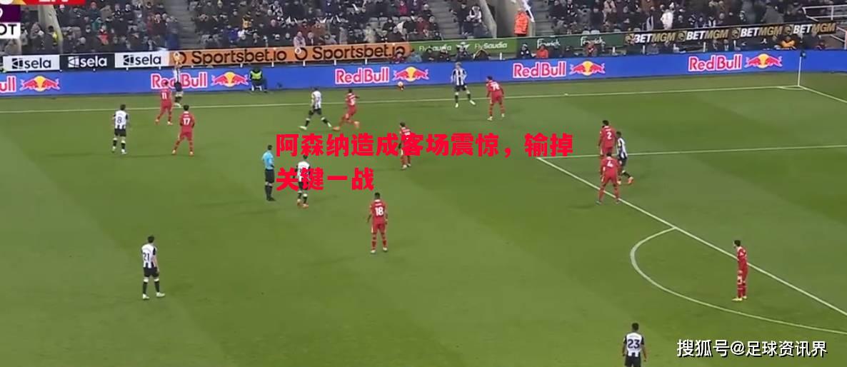 阿森纳造成客场震惊,输掉关键一战 阿森纳造成客场震惊,输掉关键一战