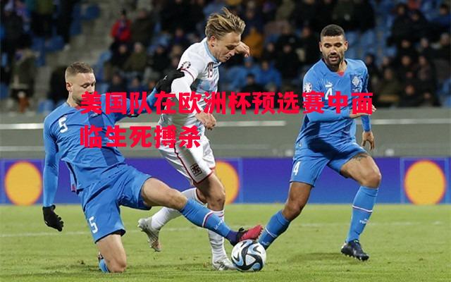 美国队在欧洲杯预选赛中面临生死搏杀