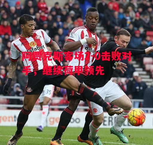 阿贾克斯客场2-0击败对手,继续荷甲领先 阿贾克斯客场2-0击败对手,继续荷甲领先
