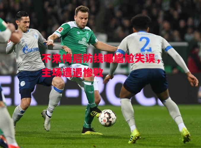 不来梅后防线曝尴尬失误,主场遭遇惨败 不来梅后防线曝尴尬失误,主场遭遇惨败