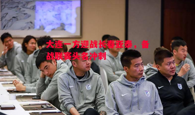 大连一方迎战长春亚泰,备战联赛头名冲刺 大连一方迎战长春亚泰,备战联赛头名冲刺