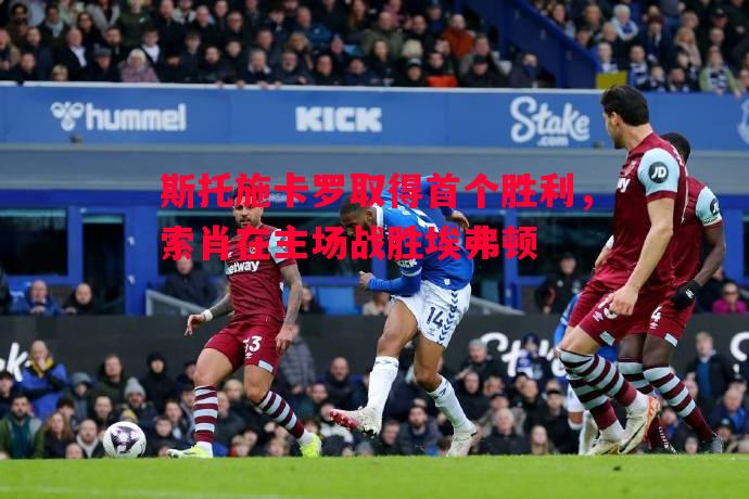 斯托施卡罗取得首个胜利,索肖在主场战胜埃弗顿 斯托施卡罗取得首个胜利,索肖在主场战胜埃弗顿