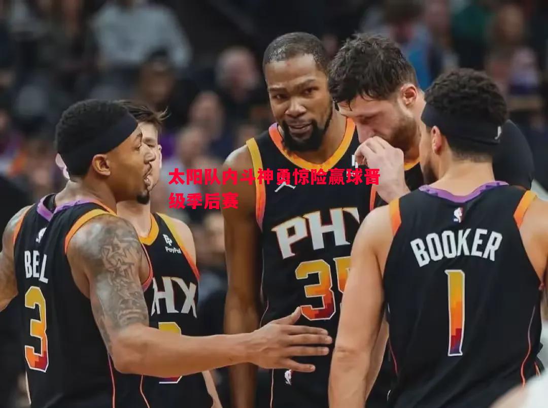 太阳队内斗神勇惊险赢球晋级季后赛 太阳队内斗神勇惊险赢球晋级季后赛