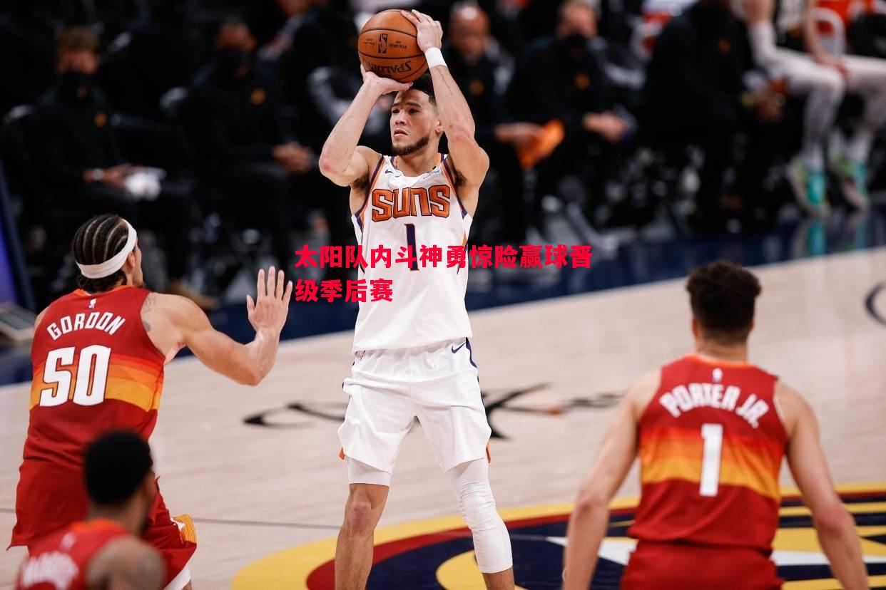 太阳队内斗神勇惊险赢球晋级季后赛 太阳队内斗神勇惊险赢球晋级季后赛