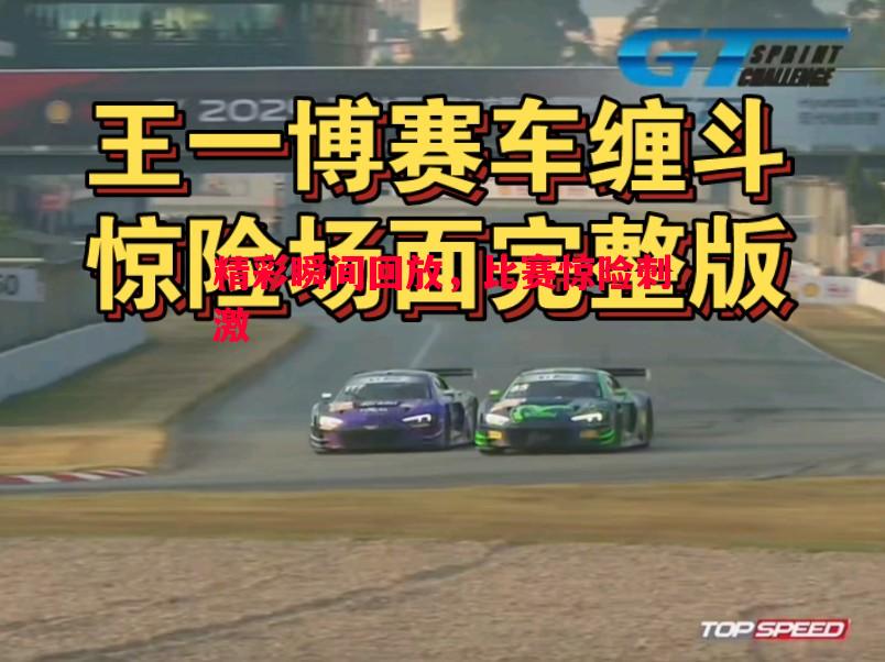 精彩瞬间回放,比赛惊险刺激 精彩瞬间回放,比赛惊险刺激