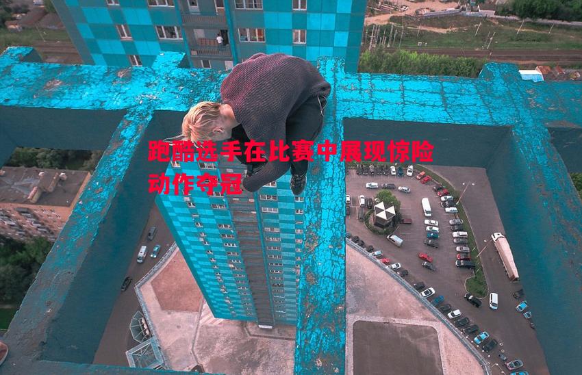 跑酷选手在比赛中展现惊险动作夺冠 跑酷选手在比赛中展现惊险动作夺冠