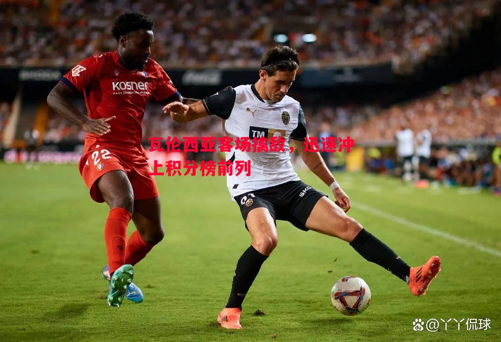 瓦伦西亚客场擒敌,迅速冲上积分榜前列 瓦伦西亚客场擒敌,迅速冲上积分榜前列