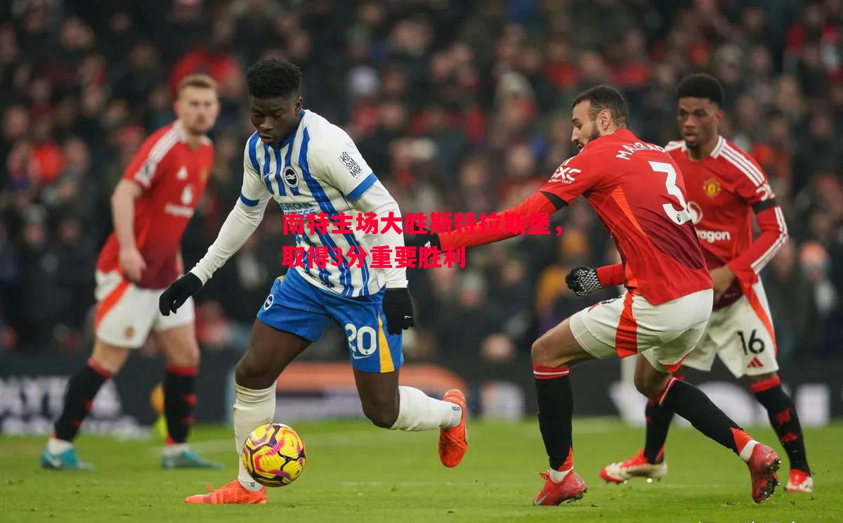 南特主场大胜斯特拉斯堡,取得3分重要胜利 南特主场大胜斯特拉斯堡,取得3分重要胜利