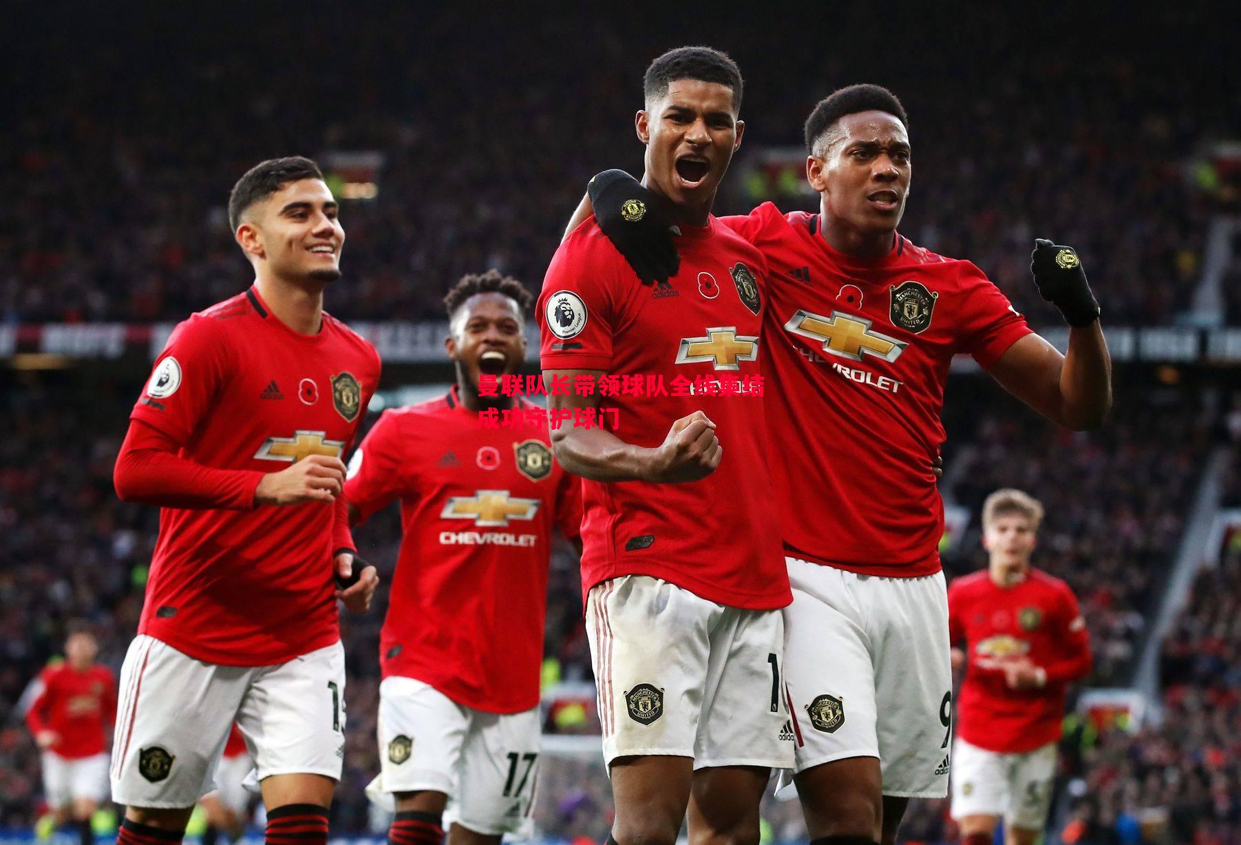 曼联队长带领球队全线集结成功守护球门 曼联队长带领球队全线集结成功守护球门