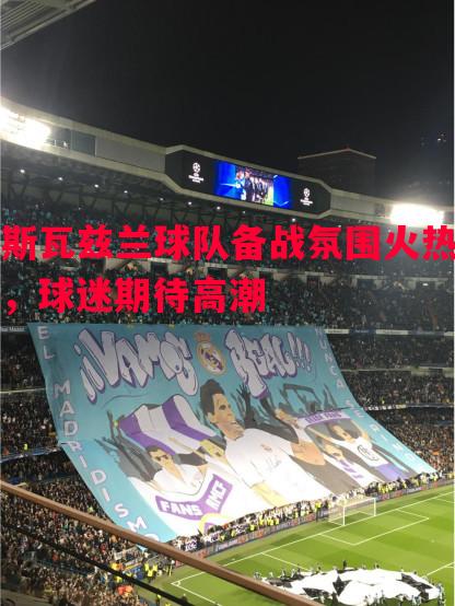 斯瓦兹兰球队备战氛围火热,球迷期待高潮 斯瓦兹兰球队备战氛围火热,球迷期待高潮