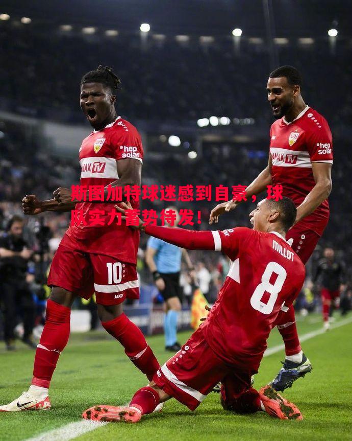 斯图加特球迷感到自豪,球队实力蓄势待发! 斯图加特球迷感到自豪,球队实力蓄势待发!