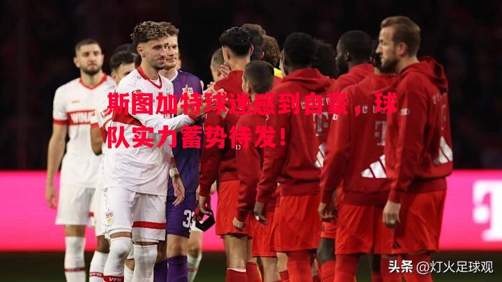 斯图加特球迷感到自豪,球队实力蓄势待发! 斯图加特球迷感到自豪,球队实力蓄势待发!