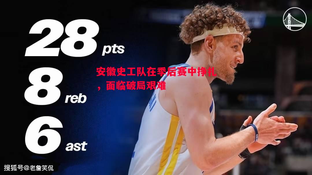 安徽史工队在季后赛中挣扎,面临破局艰难 安徽史工队在季后赛中挣扎,面临破局艰难