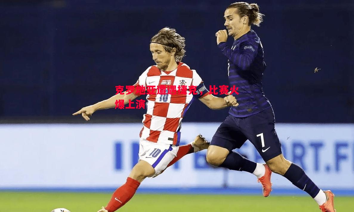 德信app下载-克罗地亚遭遇捷克，比赛火爆上演