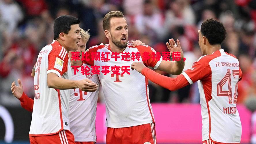 莱比锡红牛逆转多特蒙德，下轮赛事变天