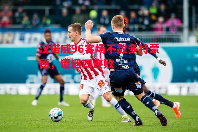 汉诺威96客场不敌多特蒙德,遭遇四连败 汉诺威96客场不敌多特蒙德,遭遇四连败