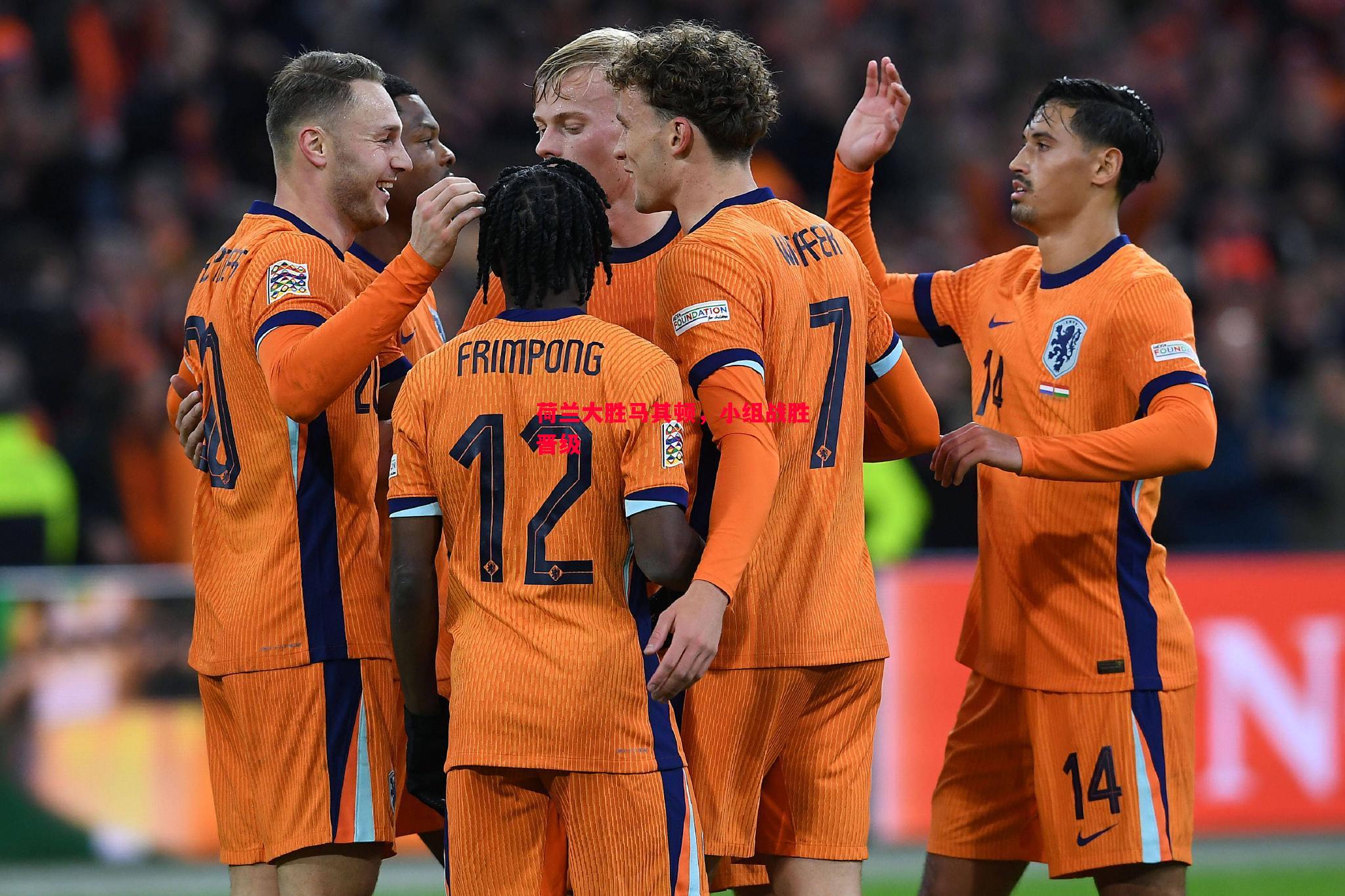 荷兰大胜马其顿,小组战胜晋级 荷兰大胜马其顿,小组战胜晋级