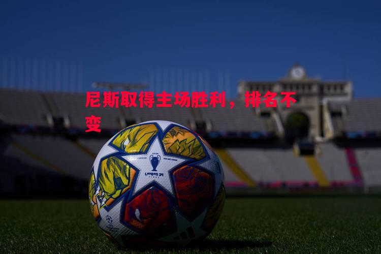 尼斯取得主场胜利,排名不变 尼斯取得主场胜利,排名不变