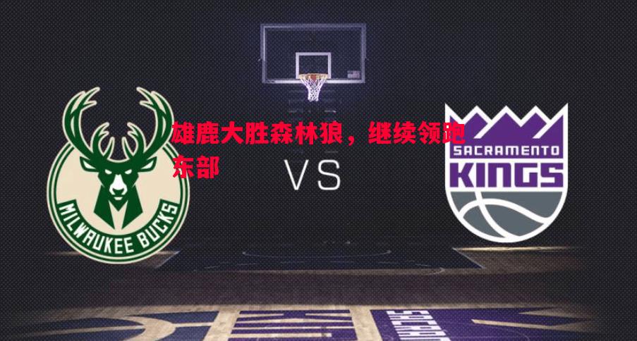 雄鹿大胜森林狼,继续领跑东部 雄鹿大胜森林狼,继续领跑东部