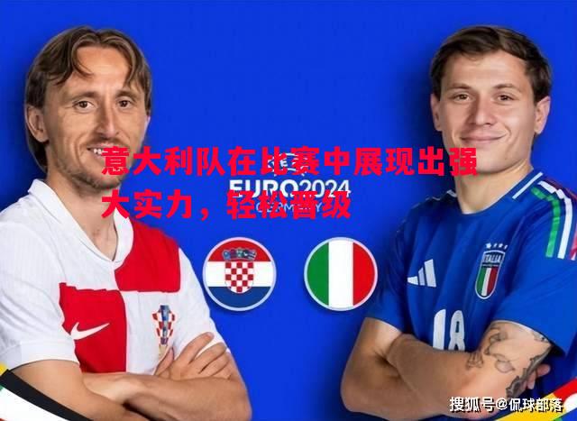 意大利队在比赛中展现出强大实力,轻松晋级 意大利队在比赛中展现出强大实力,轻松晋级