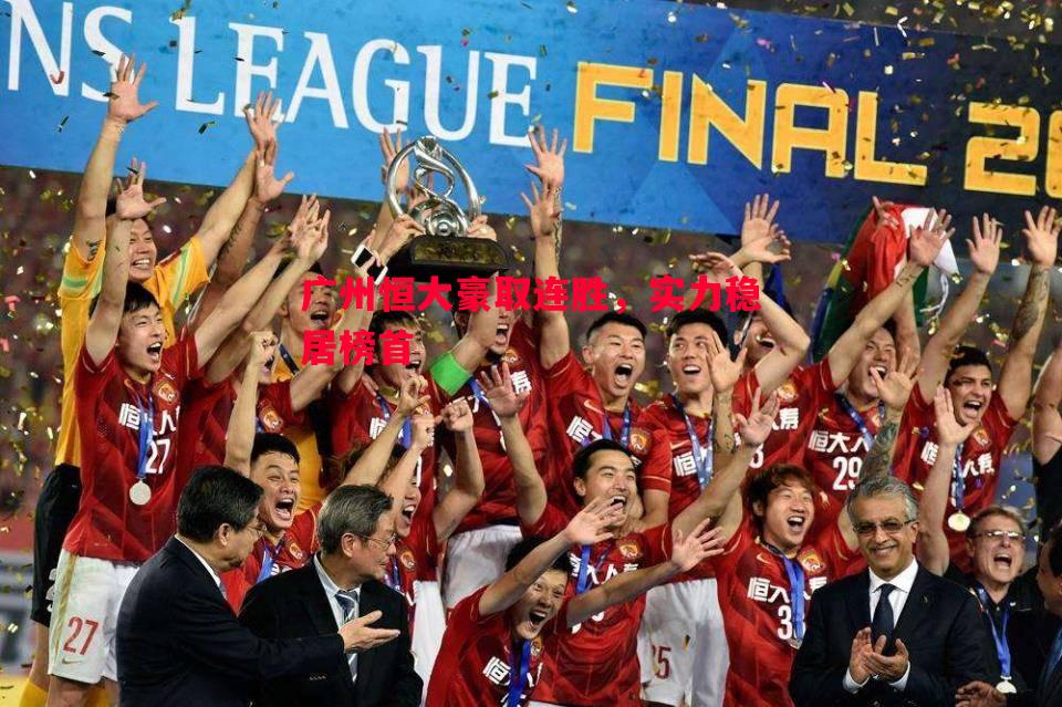 广州恒大豪取连胜,实力稳居榜首 广州恒大豪取连胜,实力稳居榜首