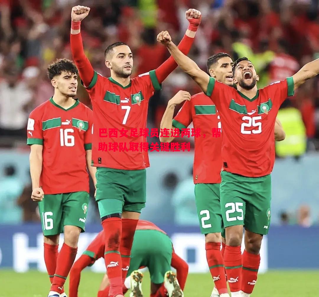 巴西女足球员连进两球,帮助球队取得关键胜利 巴西女足球员连进两球,帮助球队取得关键胜利