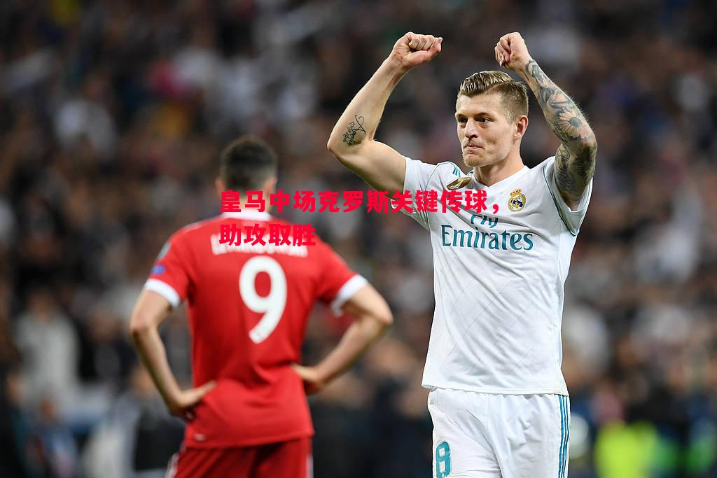 皇马中场克罗斯关键传球,助攻取胜 皇马中场克罗斯关键传球,助攻取胜