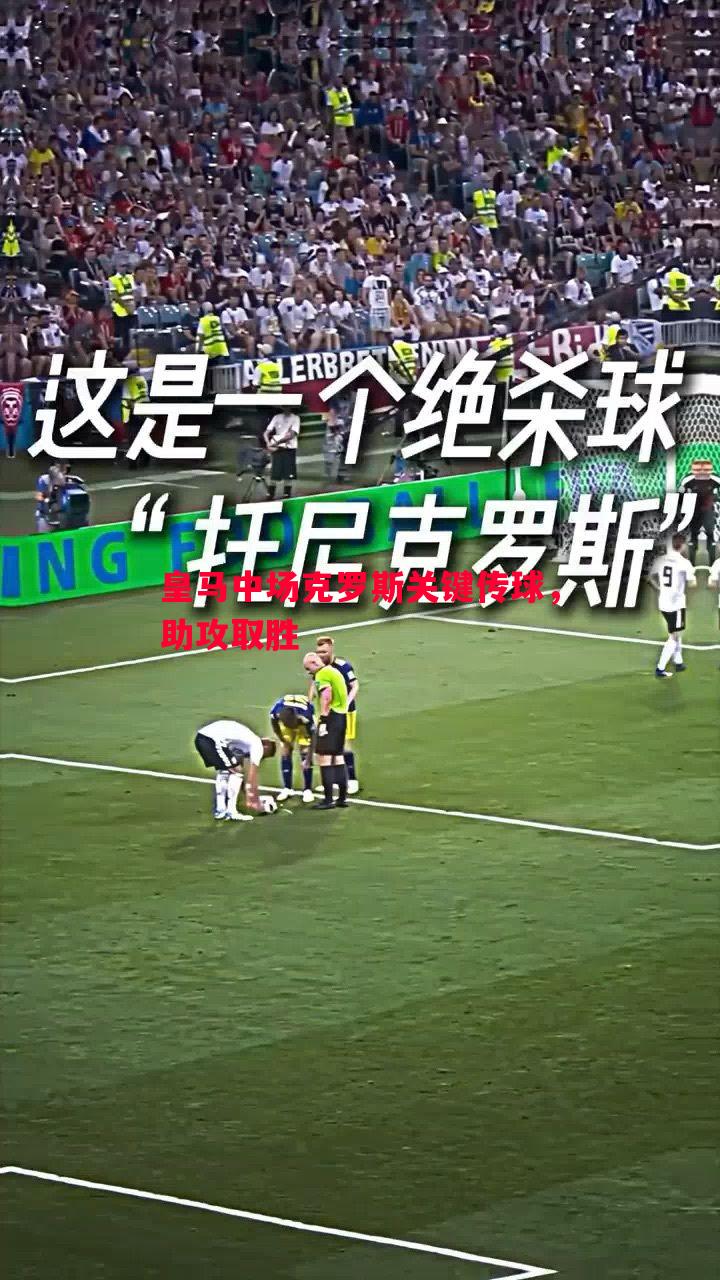 皇马中场克罗斯关键传球,助攻取胜 皇马中场克罗斯关键传球,助攻取胜